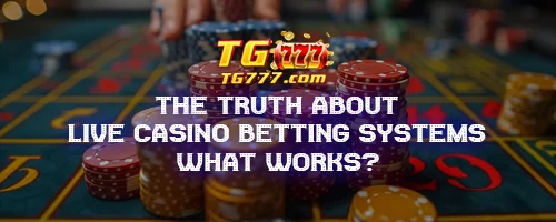 The Truth About Live Casino Betting Systems: What Works?
